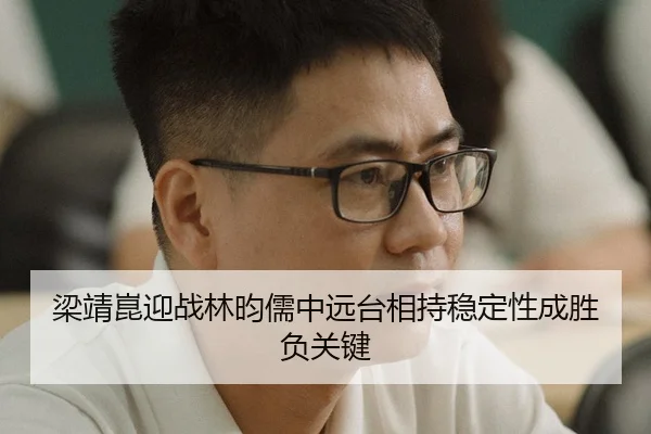 梁靖崑迎战林昀儒中远台相持稳定性成胜负关键