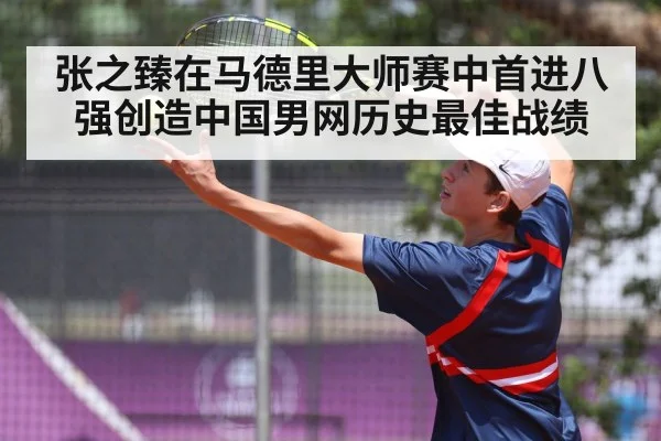 张之臻在马德里大师赛中首进八强创造中国男网历史最佳战绩